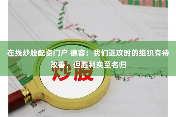在线炒股配资门户 德容：我们进攻时的组织有待改善，但胜利实至名归