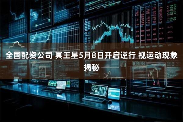 全国配资公司 冥王星5月8日开启逆行 视运动现象揭秘